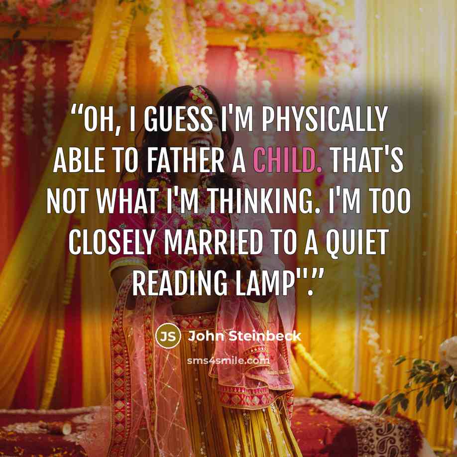 “Oh, I guess I'm physically able to father a child. That's not what I'm thinking. I'm too closely married to a quiet reading lamp".” quote by John Steinbeck