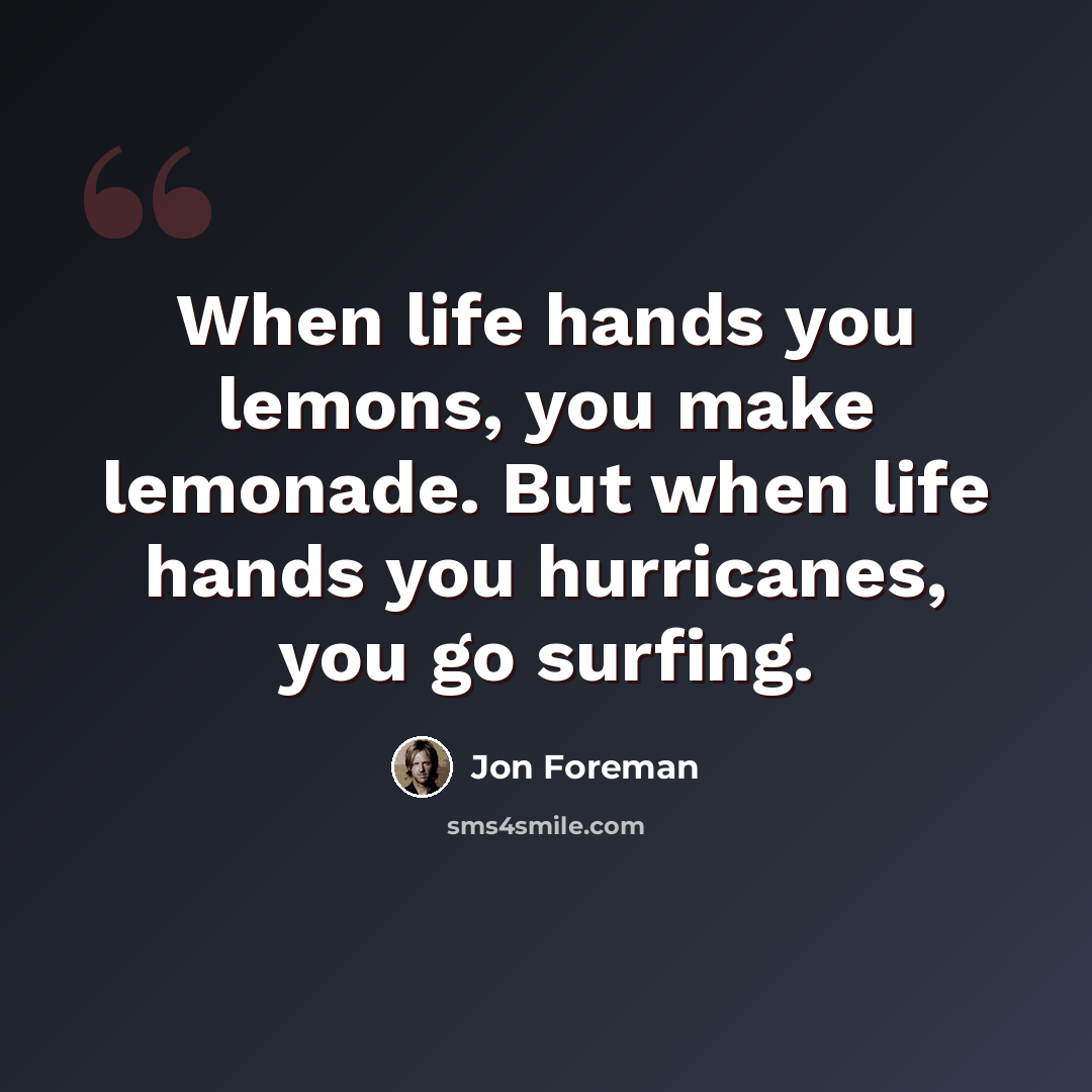 “When life hands you lemons, you make lemonade. But when life hands you hurricanes, you go surfing.” quote by Jon Foreman