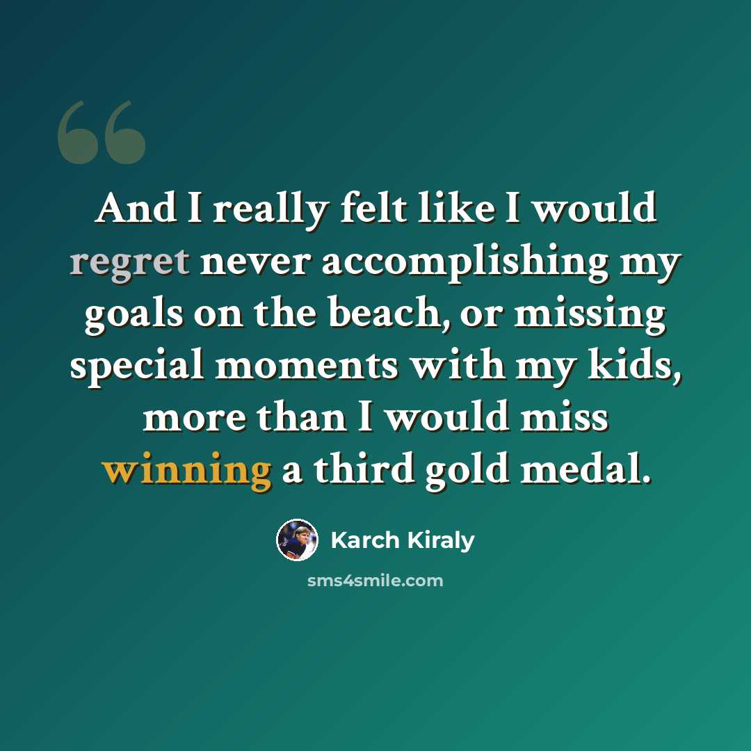 “And I really felt like I would regret never accomplishing my goals on the beach, or missing special moments with my kids, more than I would miss winning a third gold medal.” quote by Karch Kiraly