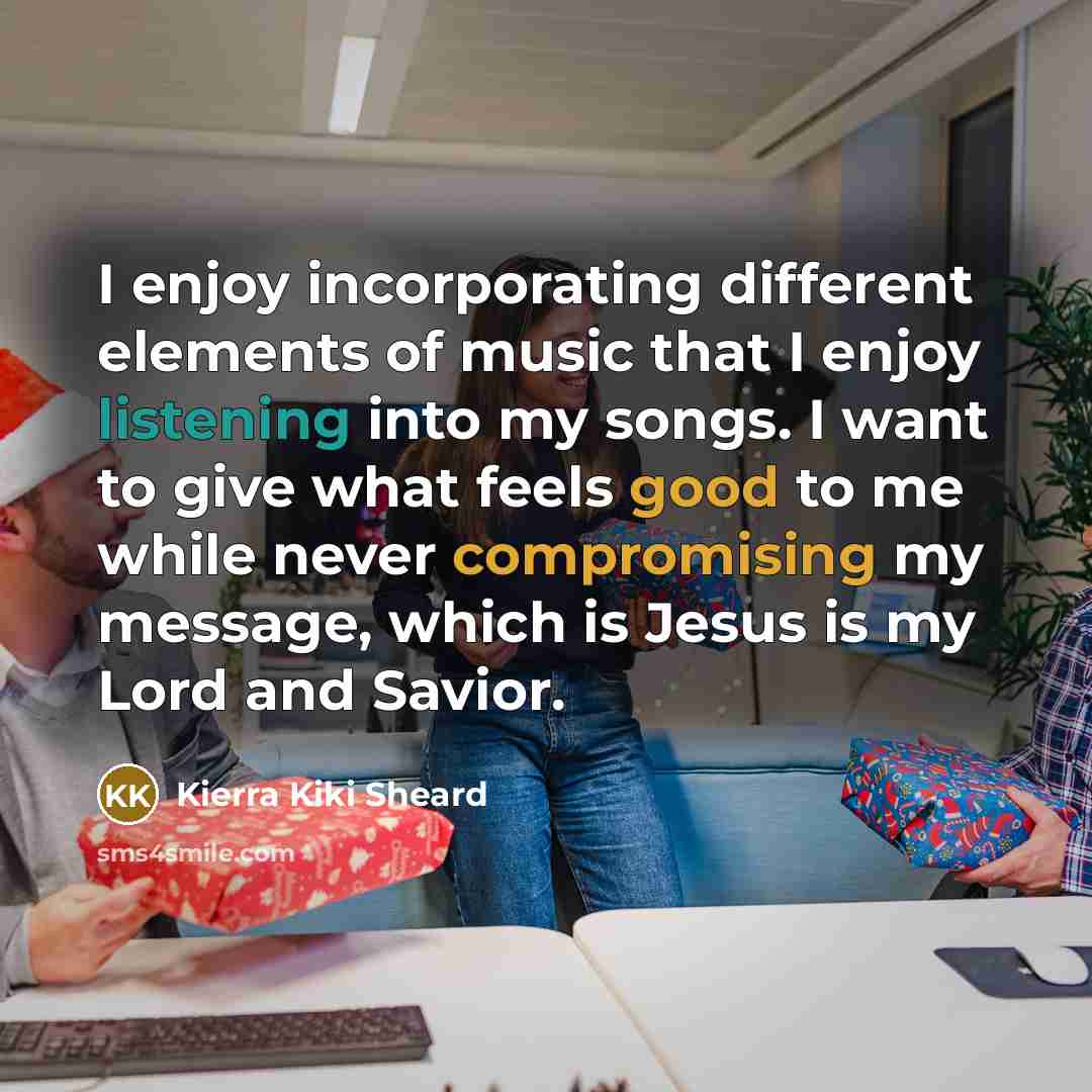 “I enjoy incorporating different elements of music that I enjoy listening into my songs. I want to give what feels good to me while never compromising my message, which is Jesus is my Lord and Savior.” quote by Kierra Kiki Sheard