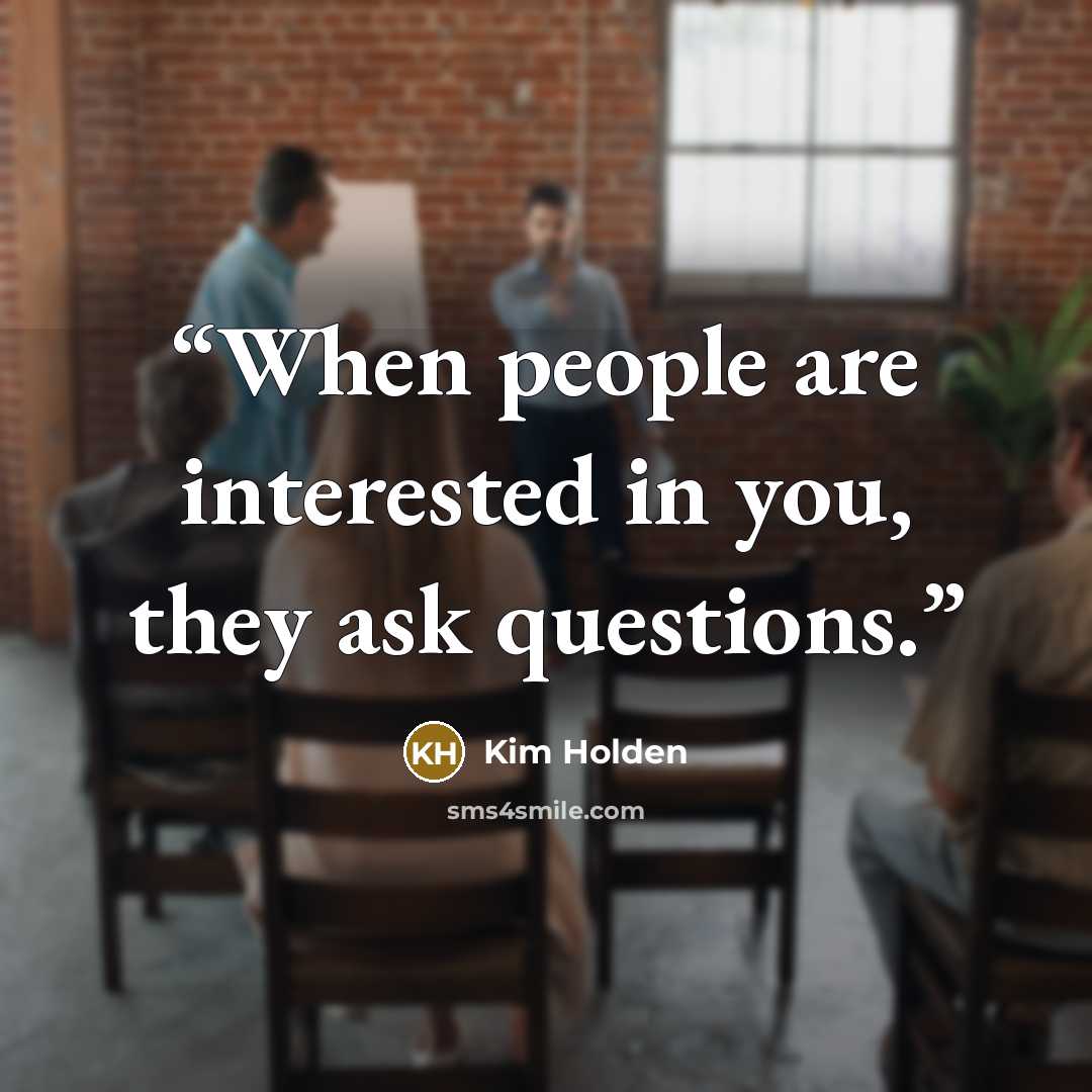 “When people are interested in you, they ask questions.” quote by Kim Holden