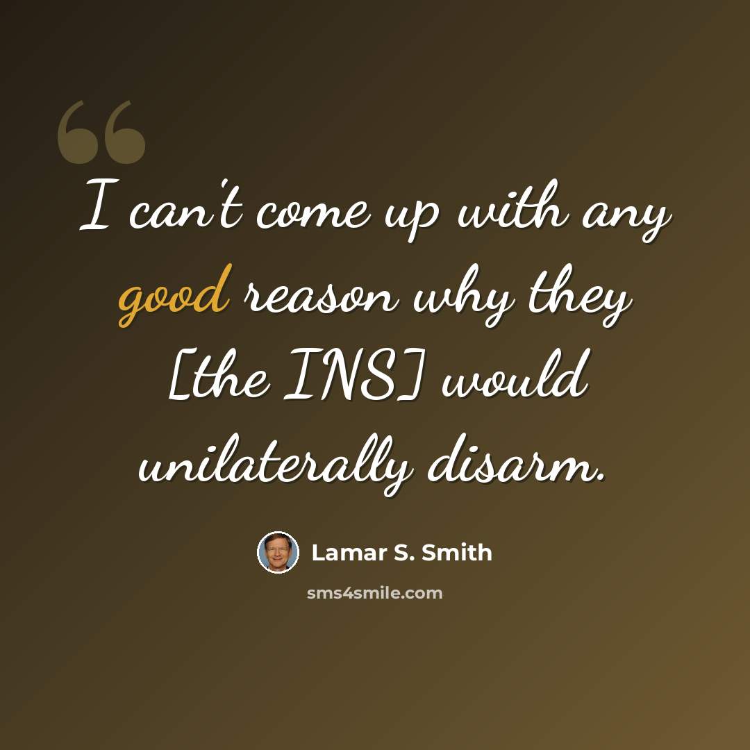 “I can't come up with any good reason why they [the INS] would unilaterally disarm.” quote by Lamar S. Smith