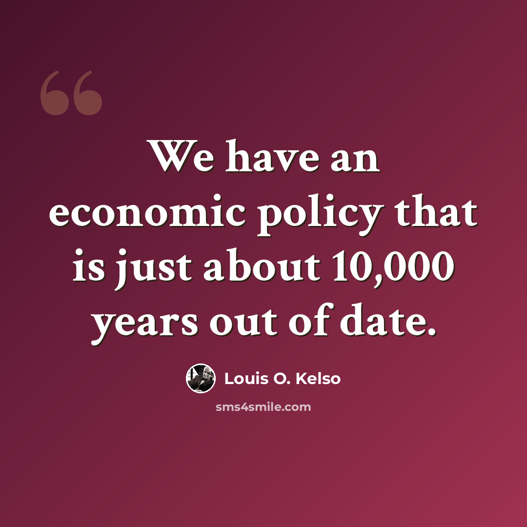 “We have an economic policy that is just about 10,000 years out of date.” quote by Louis O. Kelso