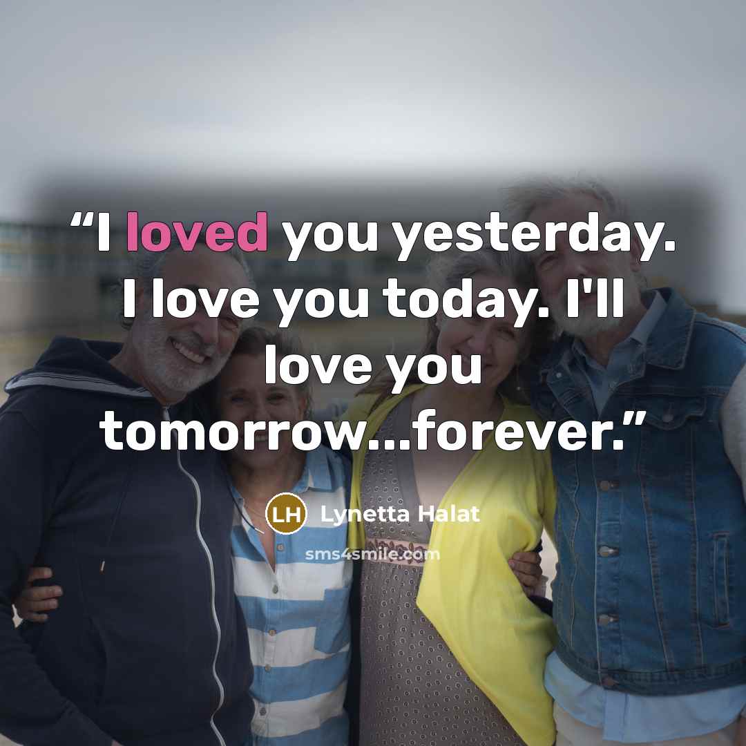 “I loved you yesterday. I love you today. I'll love you tomorrow...forever.” quote by Lynetta Halat
