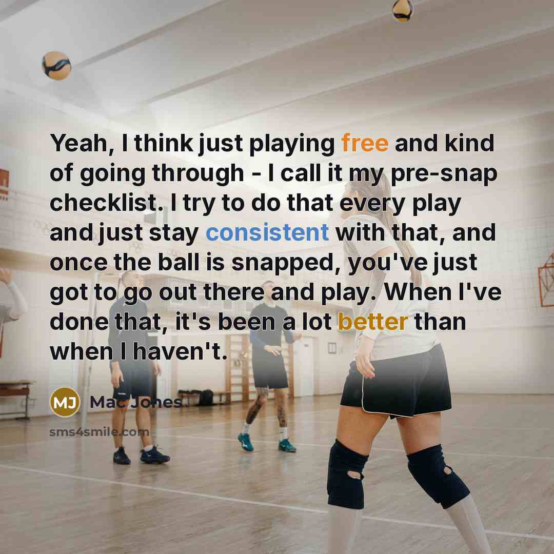 “Yeah, I think just playing free and kind of going through - I call it my pre-snap checklist. I try to do that every play and just stay consistent with that, and once the ball is snapped, you've just got to go out there and play. When I've done that, it's been a lot better than when I haven't.” quote by Mac Jones