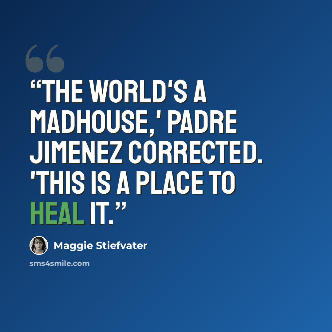 “The world's a madhouse,' Padre Jimenez corrected. 'This is a place to heal it.” quote by Maggie Stiefvater