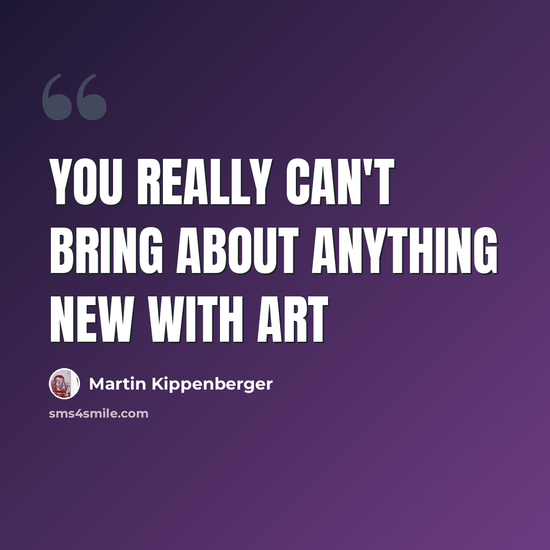 “You really can't bring about anything new with art” quote by Martin Kippenberger