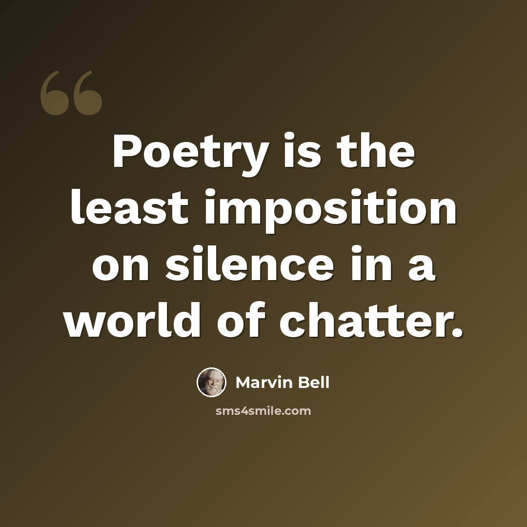 “Poetry is the least imposition on silence in a world of chatter.” quote by Marvin Bell