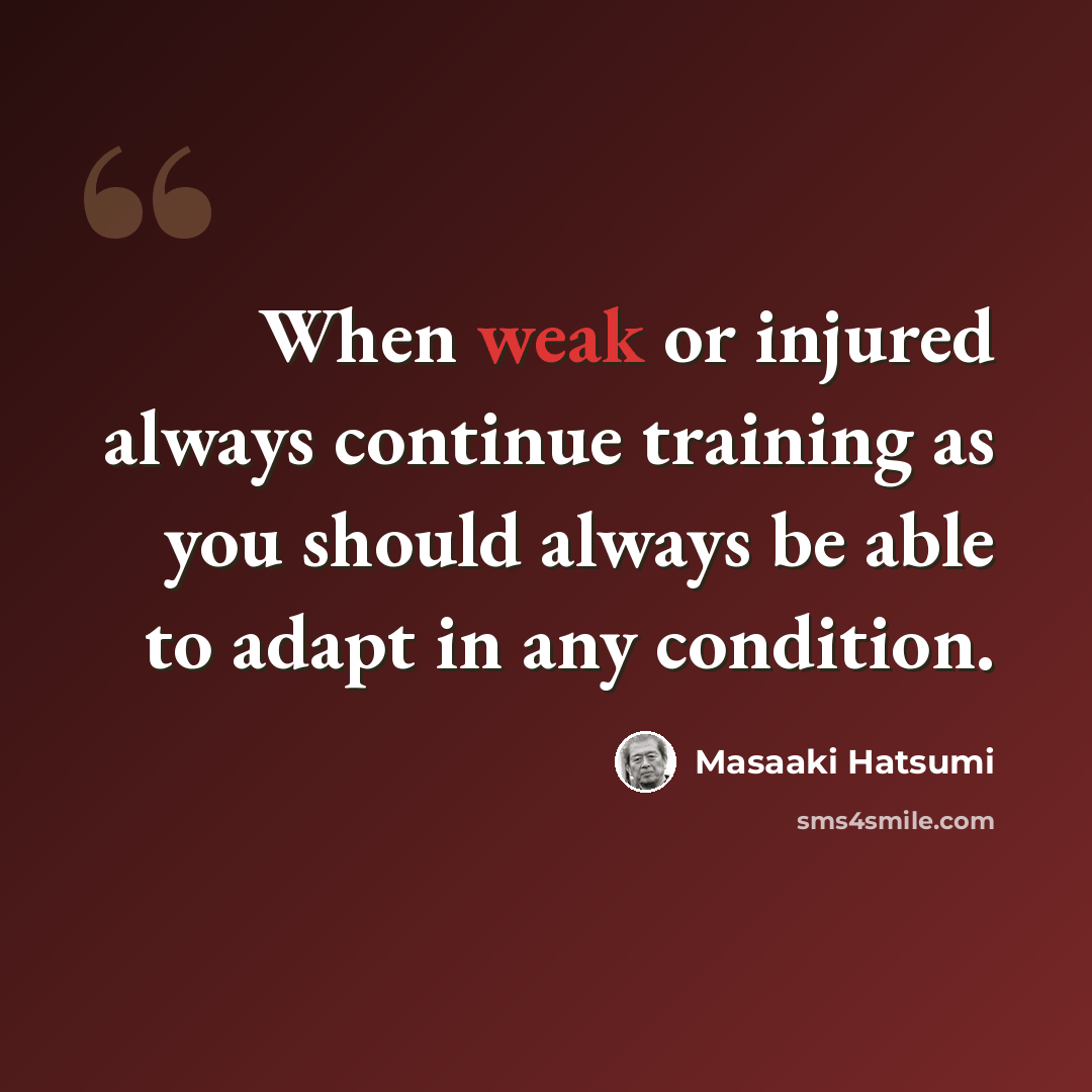 “When weak or injured always continue training as you should always be able to adapt in any condition.” quote by Masaaki Hatsumi