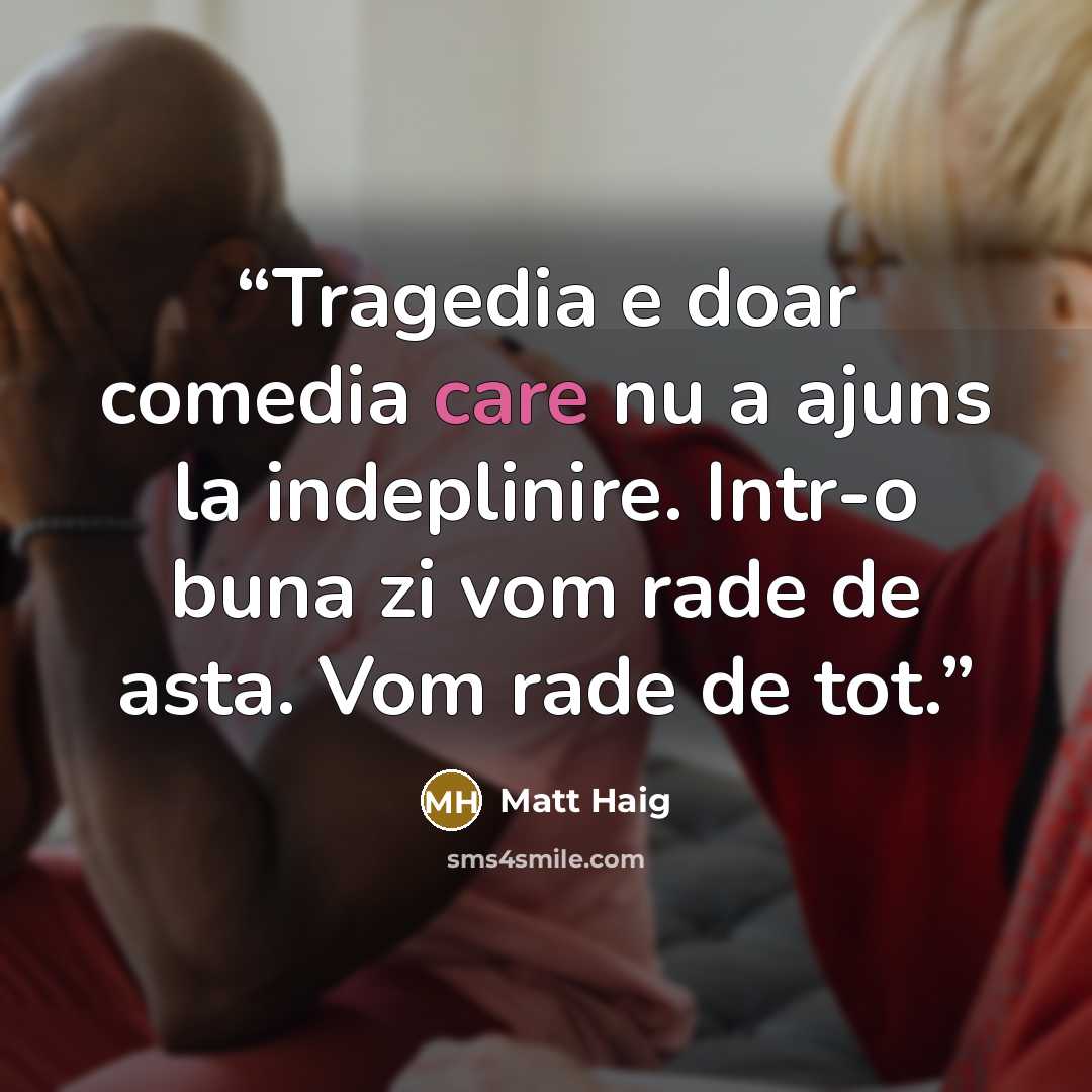 “Tragedia e doar comedia care nu a ajuns la indeplinire. Intr-o buna zi vom rade de asta. Vom rade de tot.” quote by Matt Haig