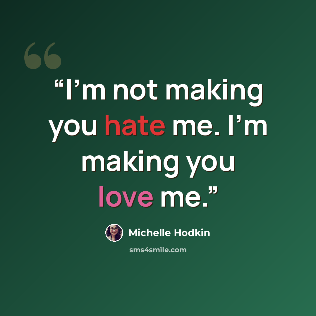 “I'm not making you hate me. I'm making you love me.” quote by Michelle Hodkin