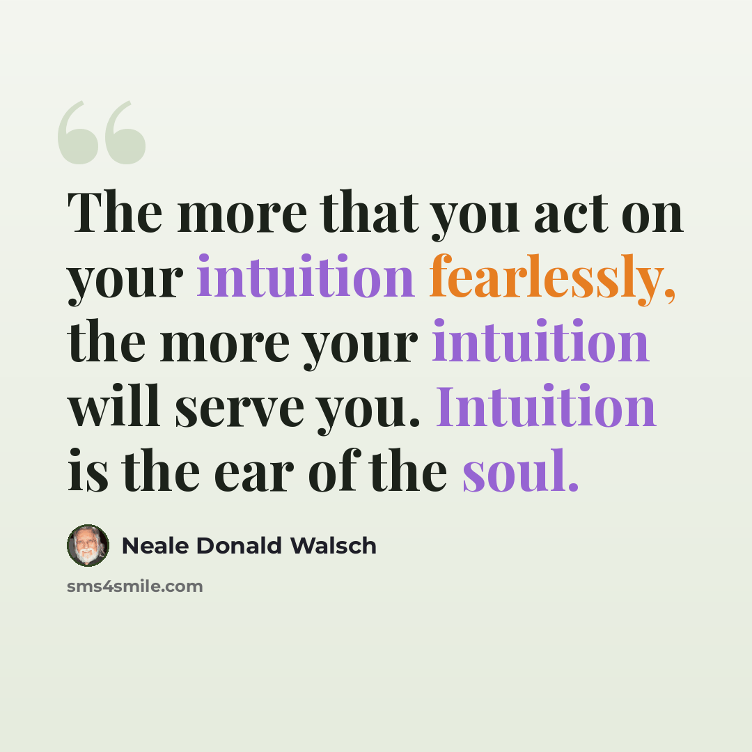 “The more that you act on your intuition fearlessly, the more your intuition will serve you. Intuition is the ear of the soul.” quote by Neale Donald Walsch