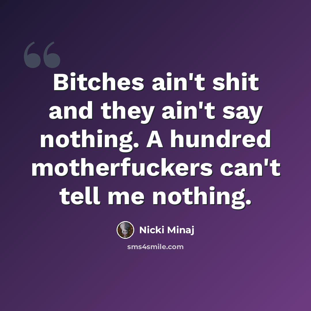 “Bitches ain't shit and they ain't say nothing. A hundred motherfuckers can't tell me nothing.” quote by Nicki Minaj