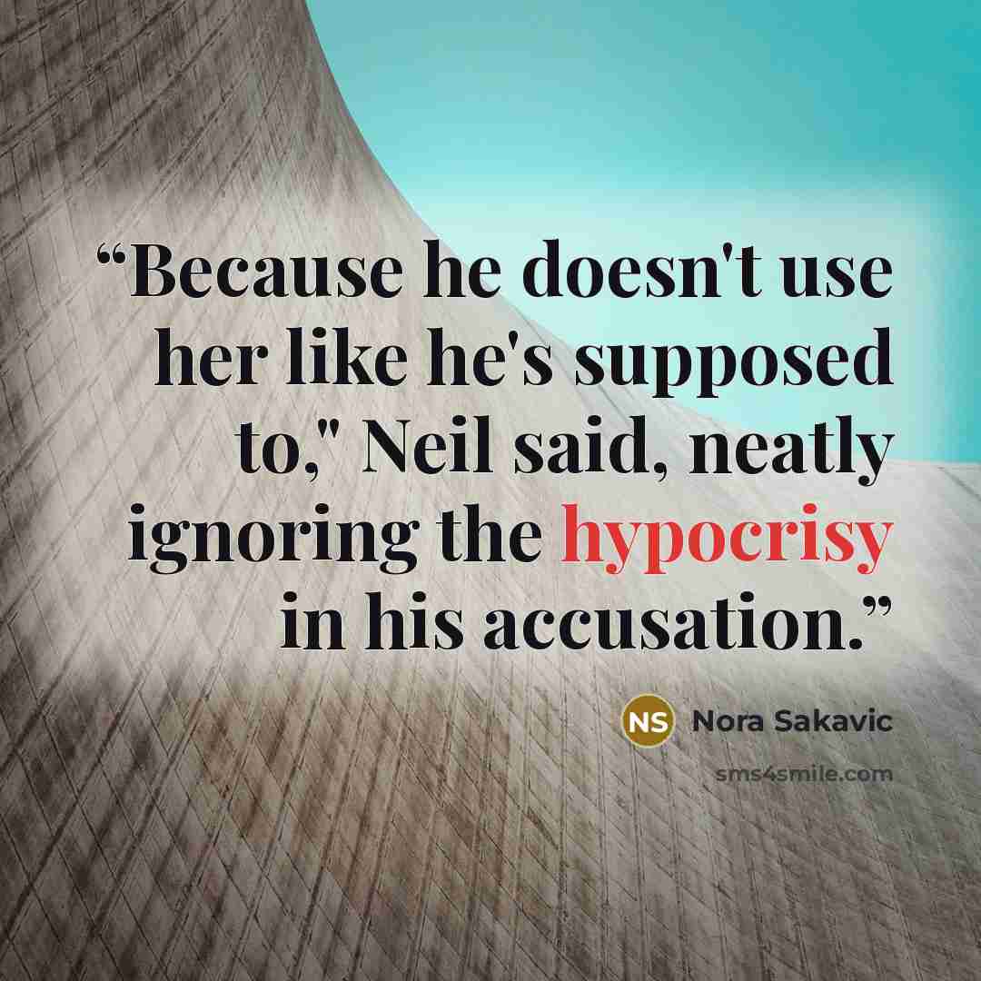 “Because he doesn't use her like he's supposed to," Neil said, neatly ignoring the hypocrisy in his accusation.” quote by Nora Sakavic