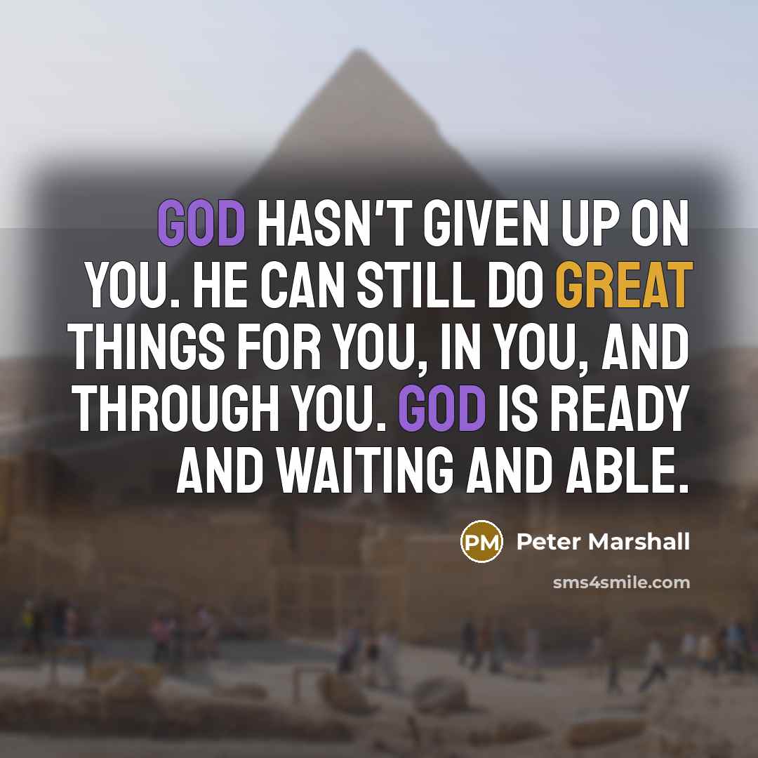“God hasn't given up on you. He can still do great things for you, in you, and through you. God is ready and waiting and able.” quote by Peter Marshall