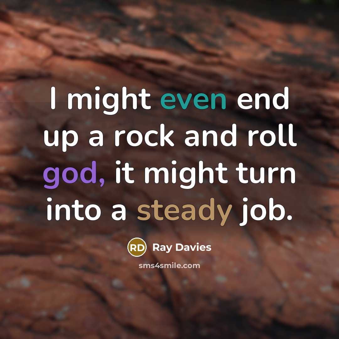 “I might even end up a rock and roll god, it might turn into a steady job.” quote by Ray Davies