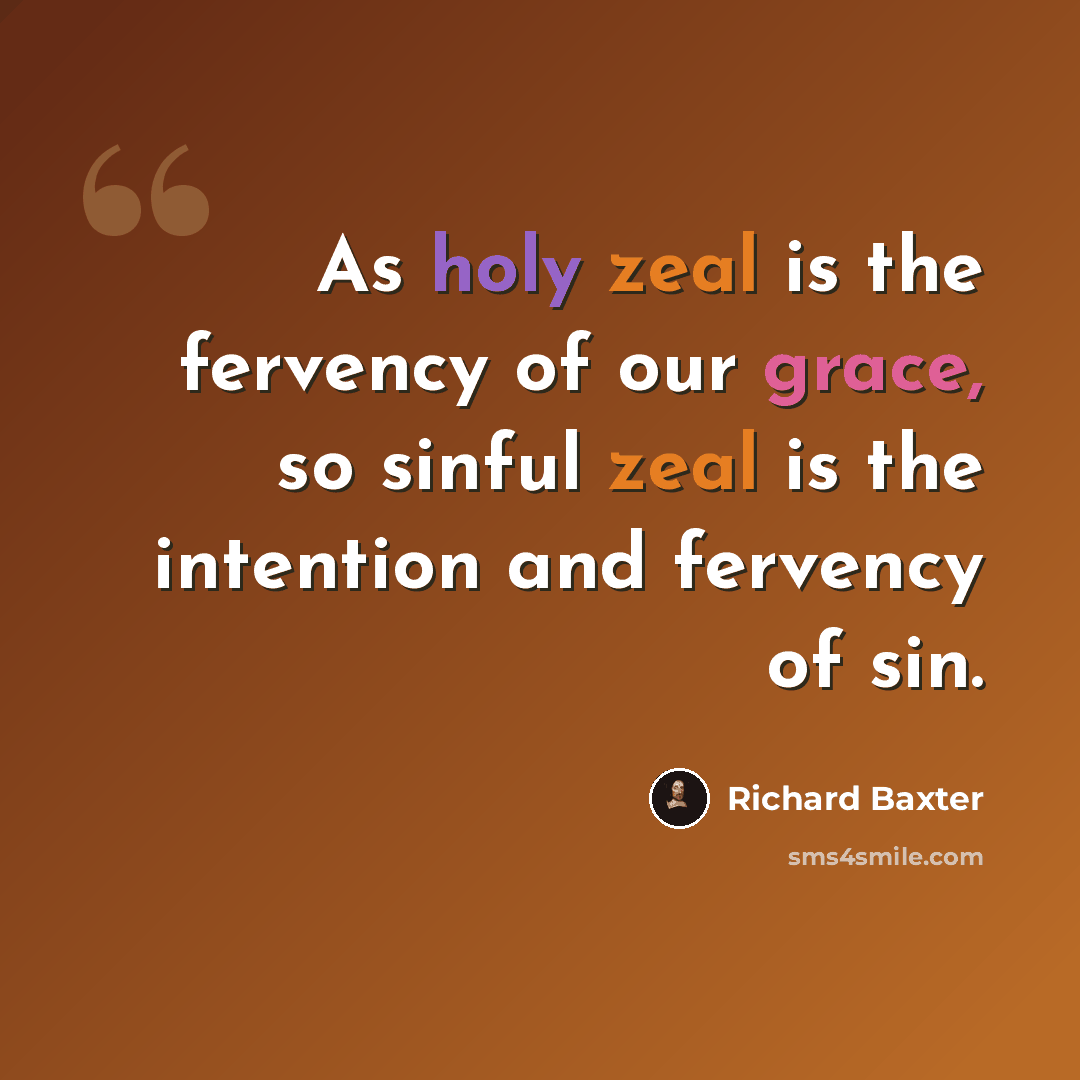 “As holy zeal is the fervency of our grace, so sinful zeal is the intention and fervency of sin.” quote by Richard Baxter