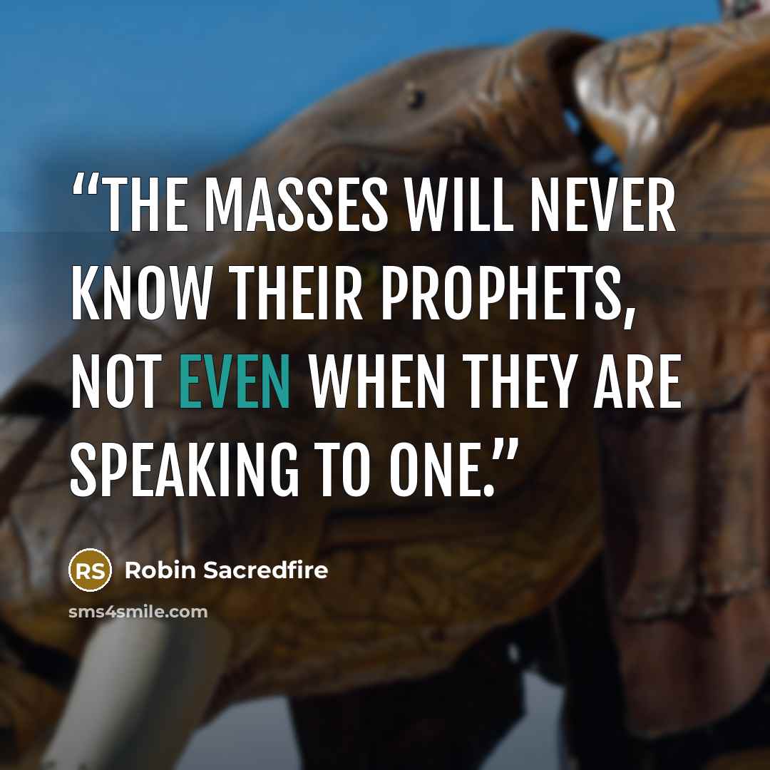 “The masses will never know their prophets, not even when they are speaking to one.” quote by Robin Sacredfire