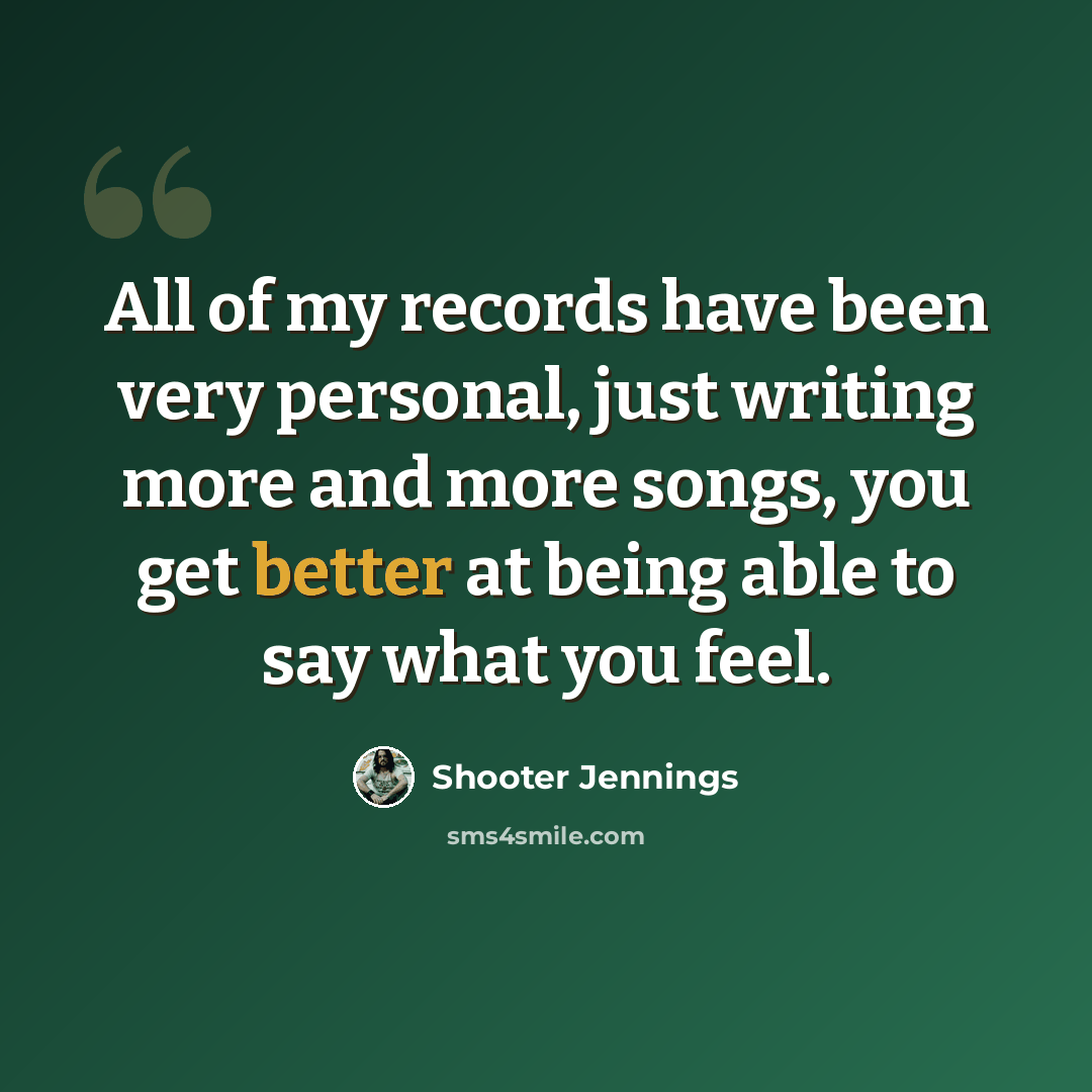 “All of my records have been very personal, just writing more and more songs, you get better at being able to say what you feel.” quote by Shooter Jennings