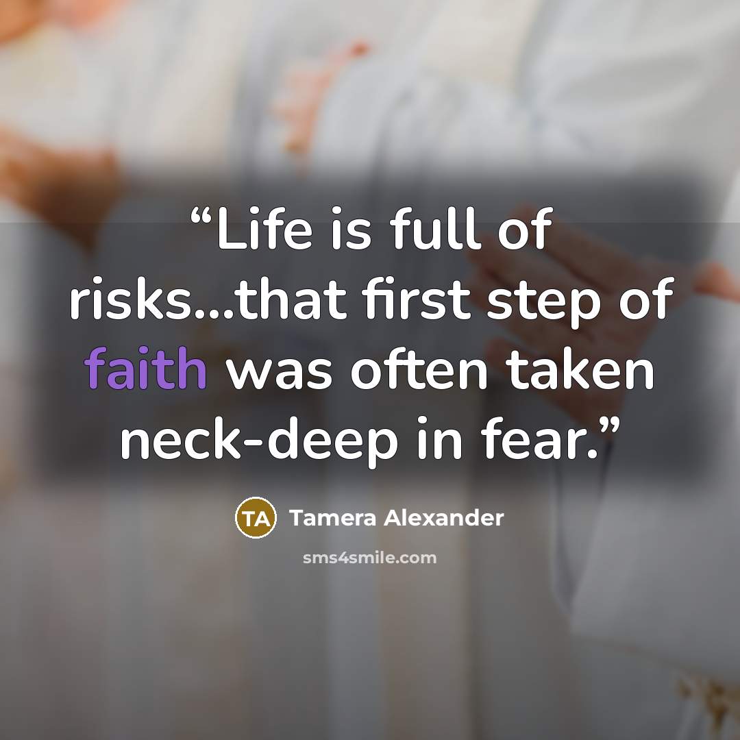“Life is full of risks...that first step of faith was often taken neck-deep in fear.” quote by Tamera Alexander