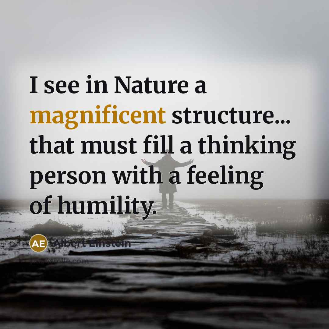 “I see in Nature a magnificent structure... that must fill a thinking person with a feeling of humility.” quote by Albert Einstein