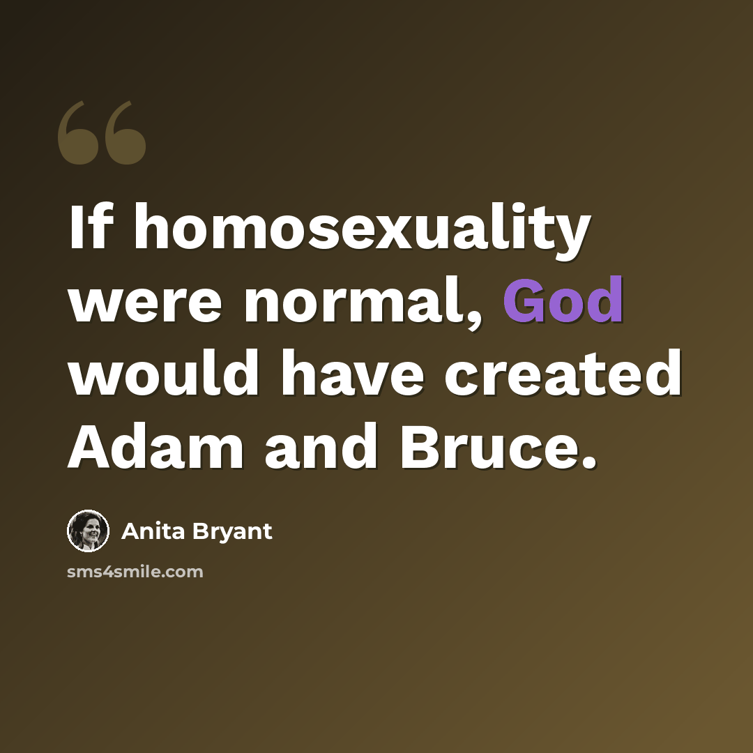 “If homosexuality were normal, God would have created Adam and Bruce.” quote by Anita Bryant