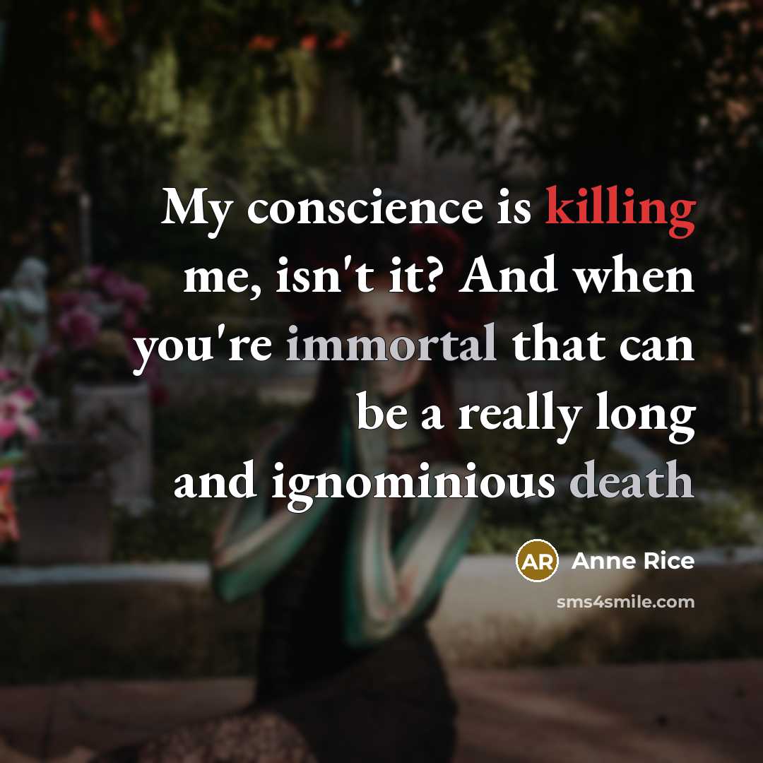 “My conscience is killing me, isn't it? And when you're immortal that can be a really long and ignominious death” quote by Anne Rice