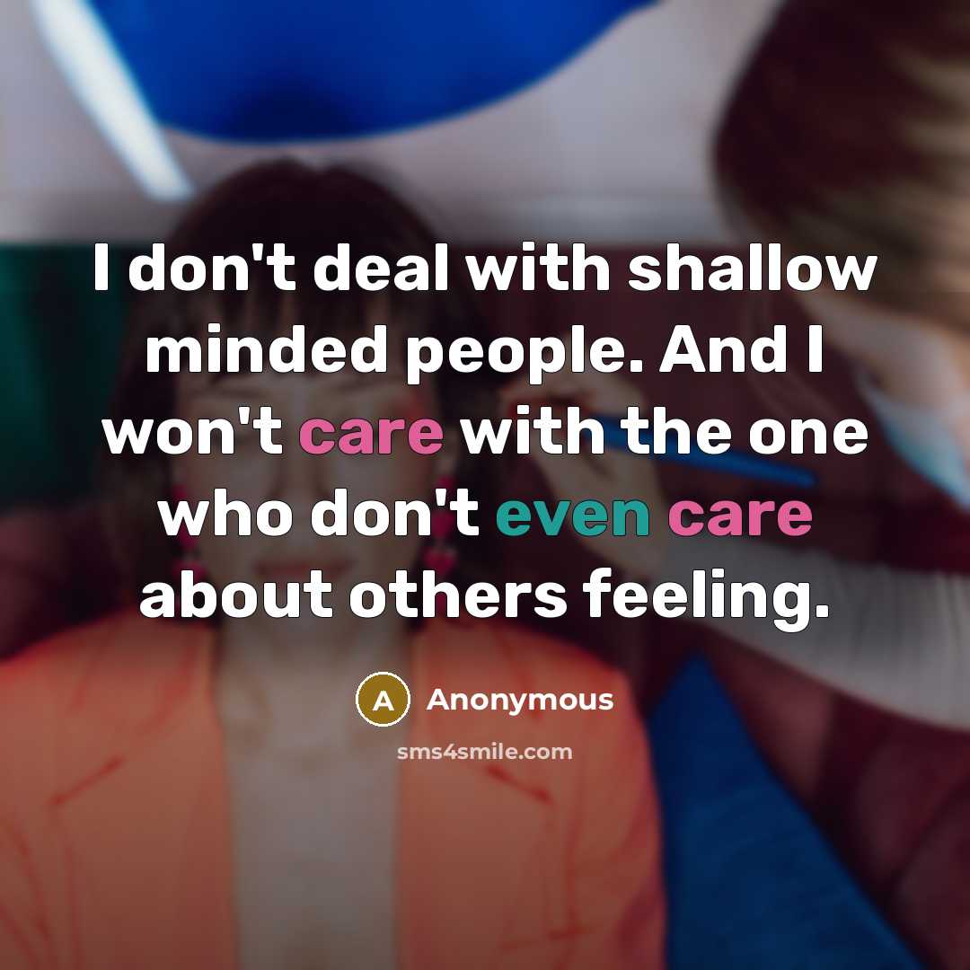 “I don't deal with shallow minded people. And I won't care with the one who don't even care about others feeling.” quote by Anonymous