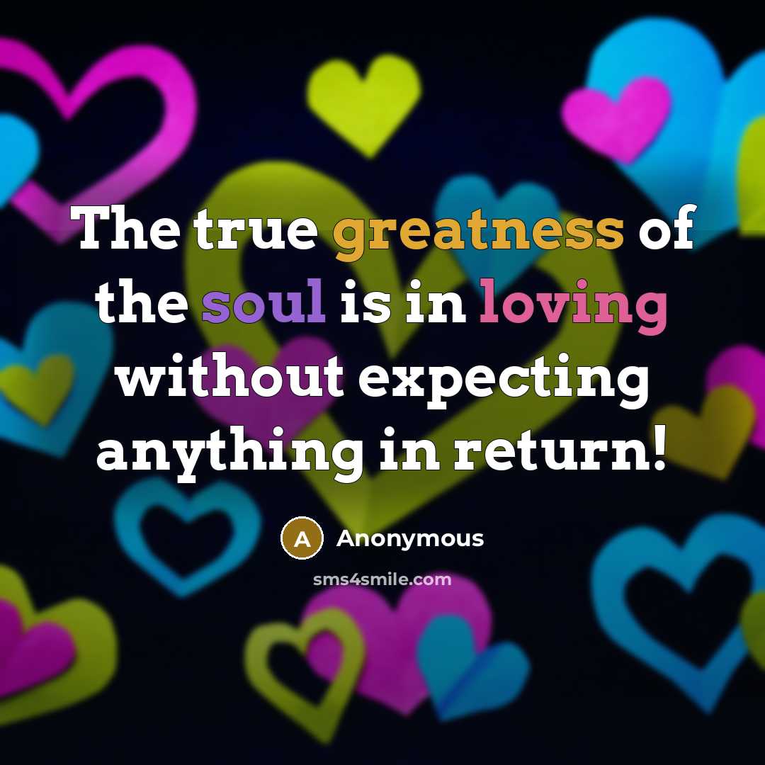 “The true greatness of the soul is in loving without expecting anything in return!” quote by Anonymous