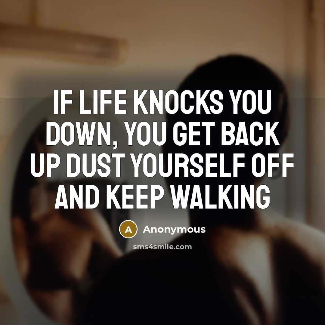 “If life knocks you down, you get back up dust yourself off and keep walking” quote by Anonymous