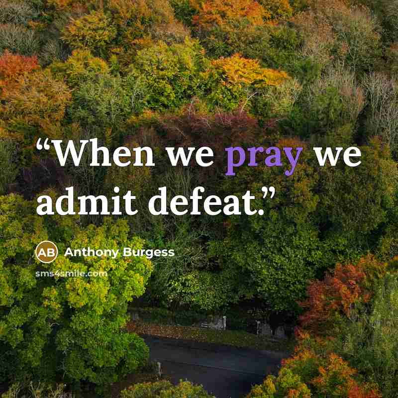 “When we pray we admit defeat.” quote by Anthony Burgess