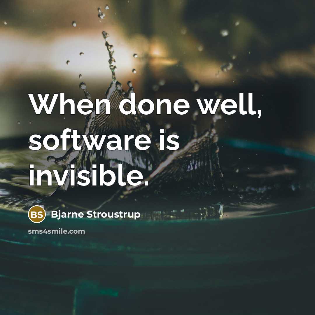 “When done well, software is invisible.” quote by Bjarne Stroustrup