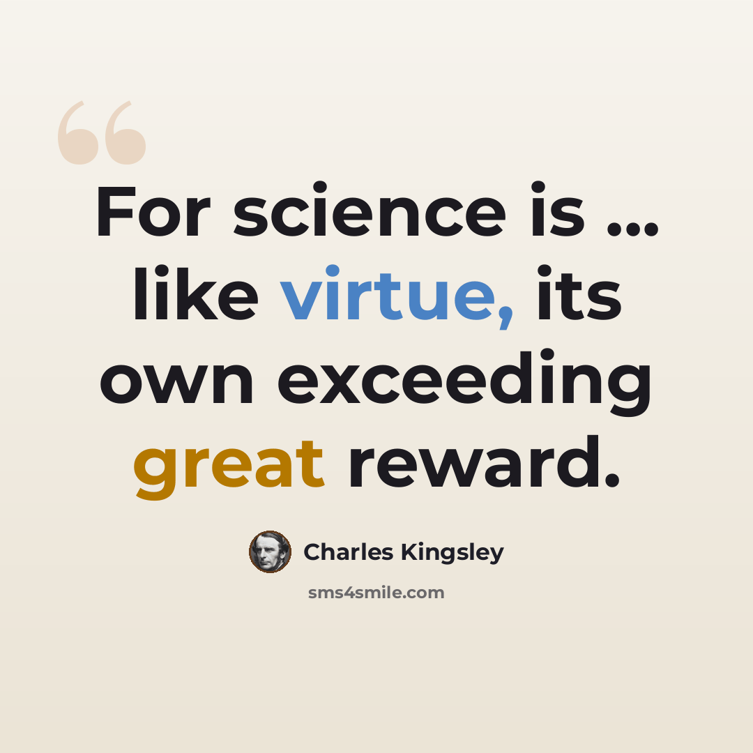 “For science is ... like virtue, its own exceeding great reward.” quote by Charles Kingsley