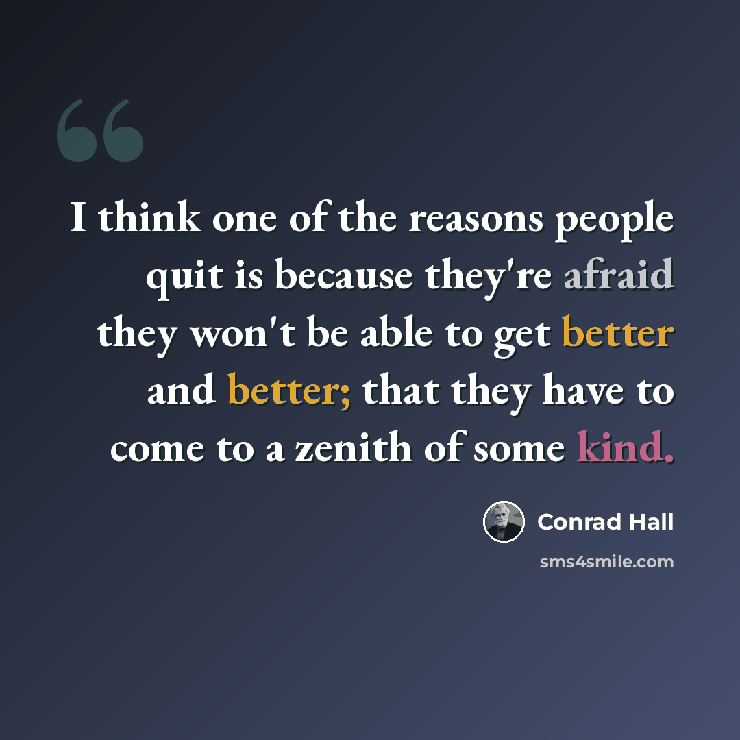 “I think one of the reasons people quit is because they're afraid they won't be able to get better and better; that they have to come to a zenith of some kind.” quote by Conrad Hall