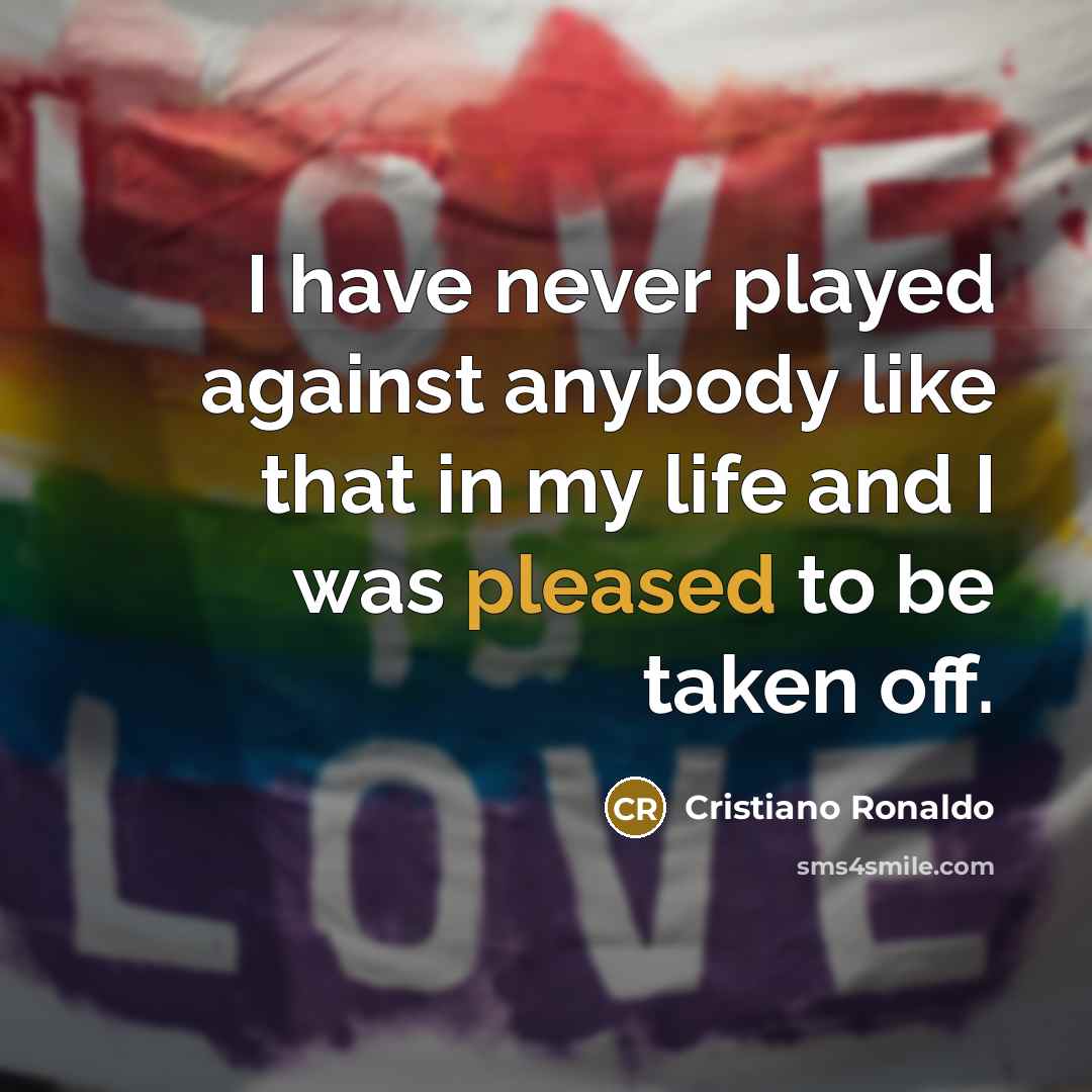 “I have never played against anybody like that in my life and I was pleased to be taken off.” quote by Cristiano Ronaldo