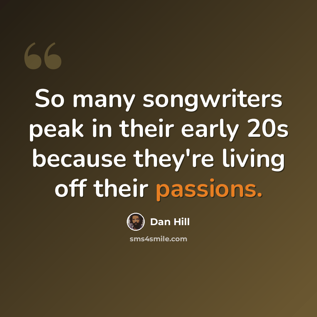 “So many songwriters peak in their early 20s because they're living off their passions.” quote by Dan Hill