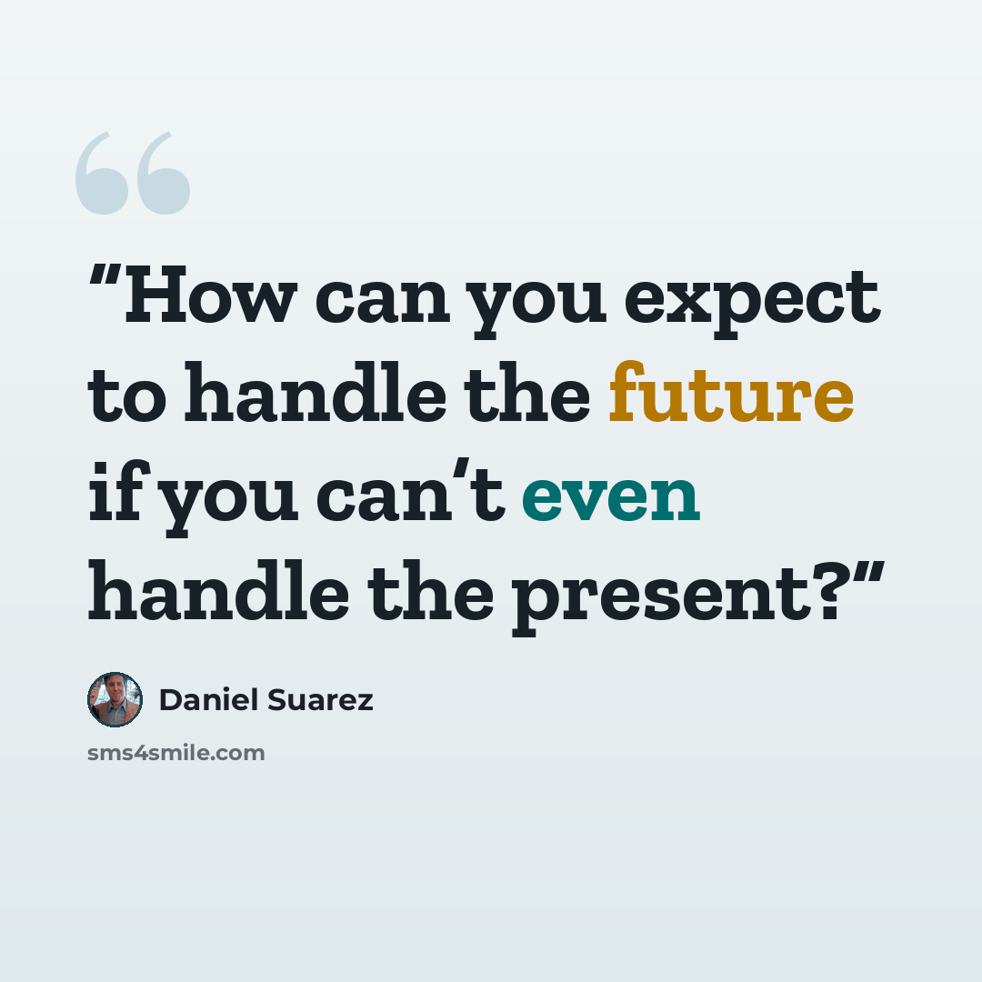 “How can you expect to handle the future if you can’t even handle the present?” quote by Daniel Suarez