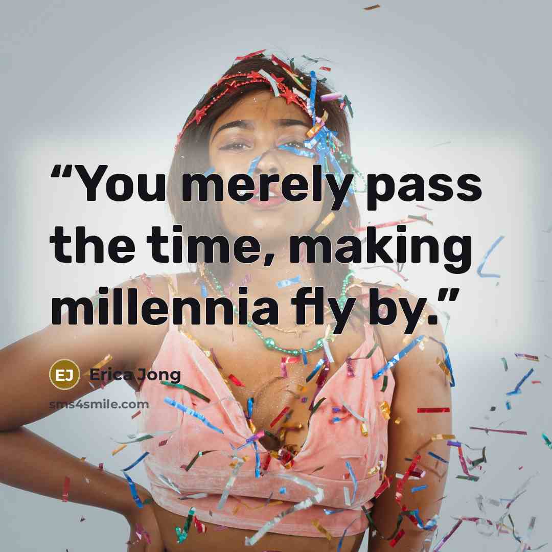 “You merely pass the time, making millennia fly by.” quote by Erica Jong