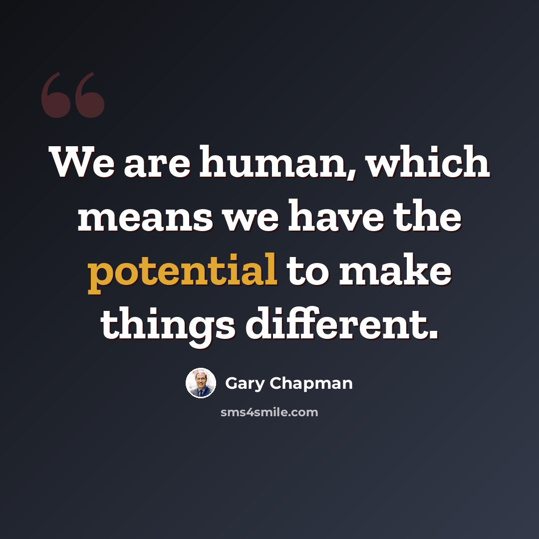 “We are human, which means we have the potential to make things different.” quote by Gary Chapman