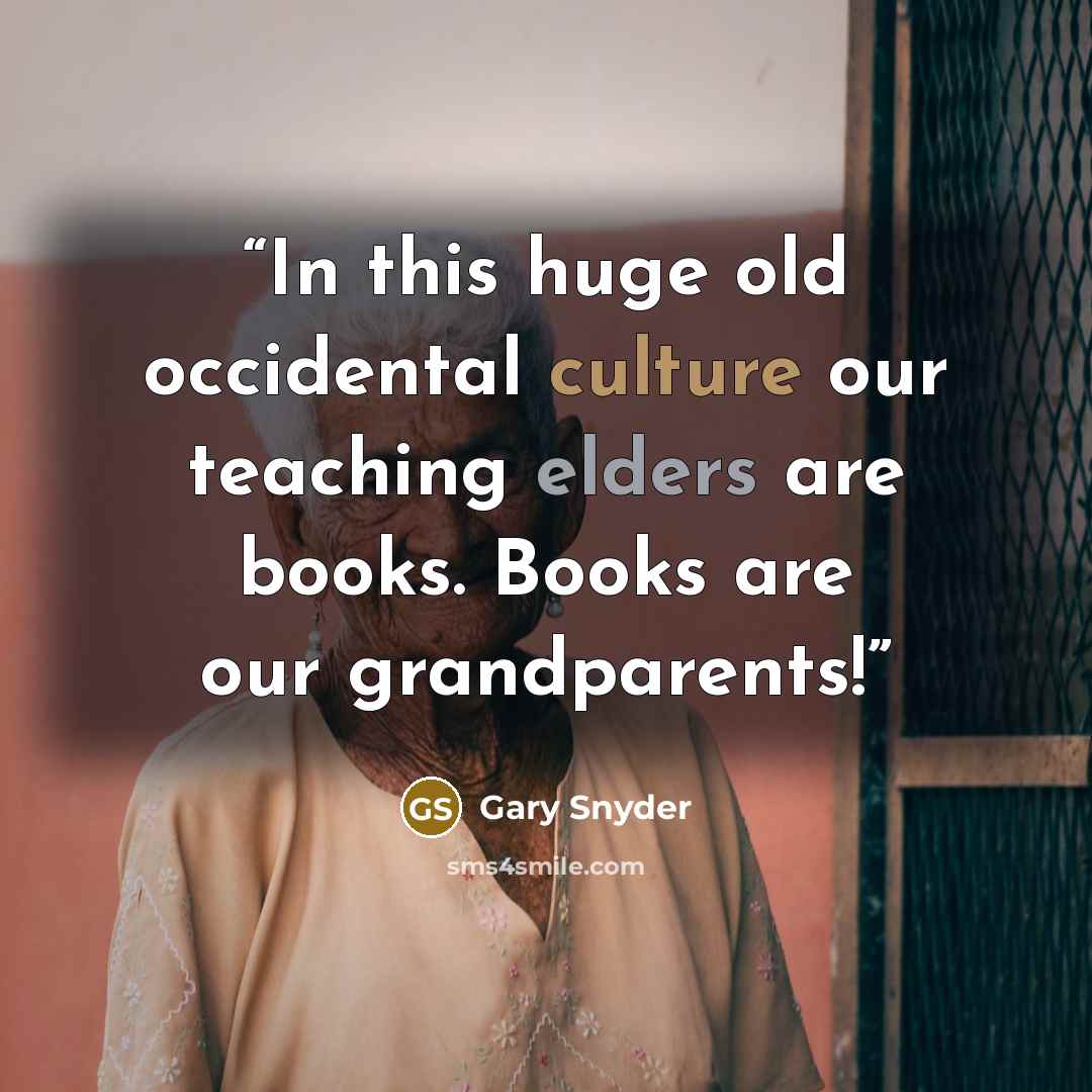 “In this huge old occidental culture our teaching elders are books. Books are our grandparents!” quote by Gary Snyder