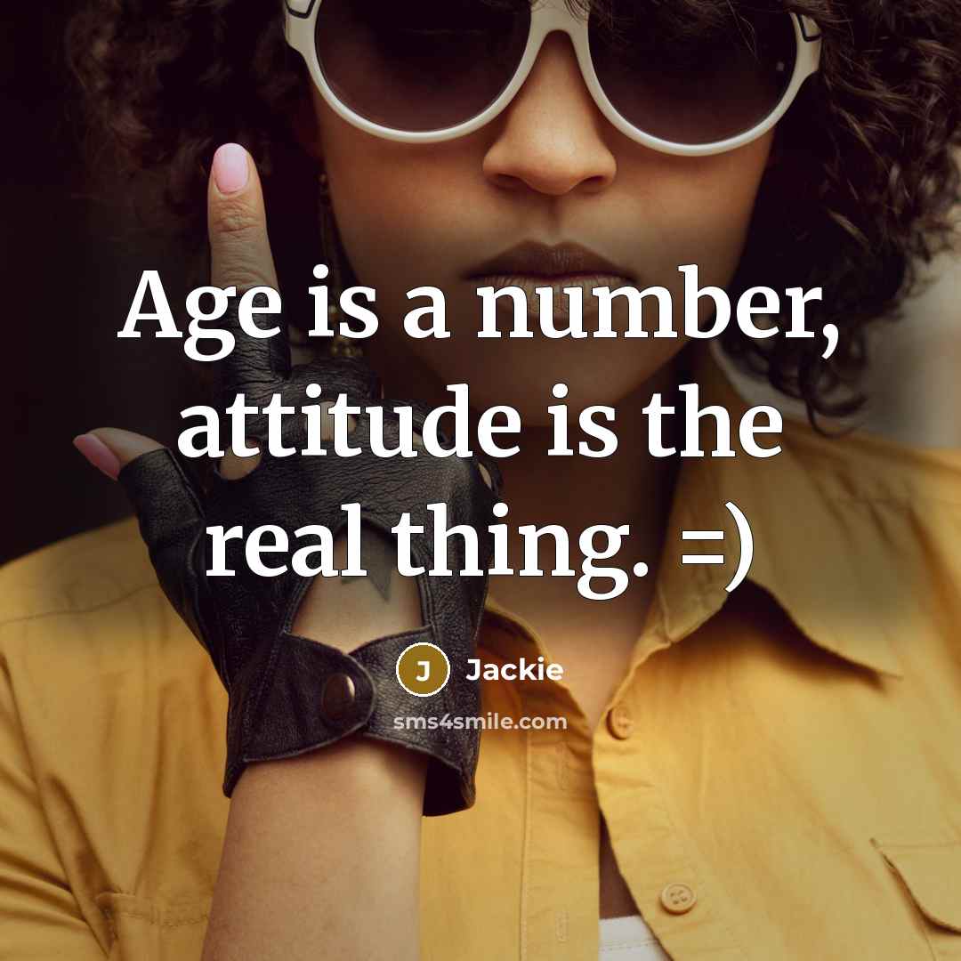 “Age is a number, attitude is the real thing. =)” quote by Jackie
