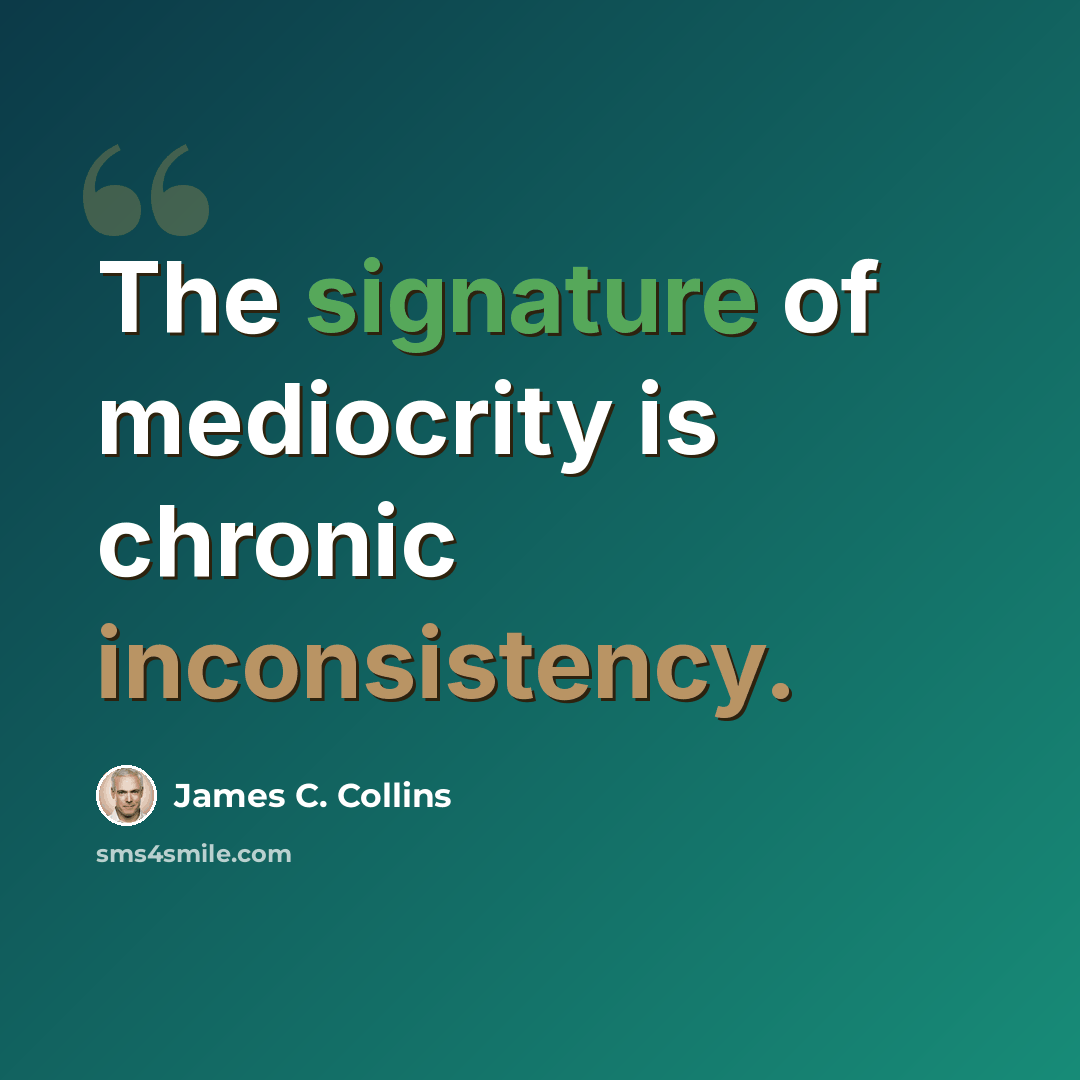 “The signature of mediocrity is chronic inconsistency.” quote by James C. Collins