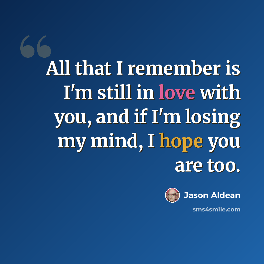 “All that I remember is I'm still in love with you, and if I'm losing my mind, I hope you are too.” quote by Jason Aldean