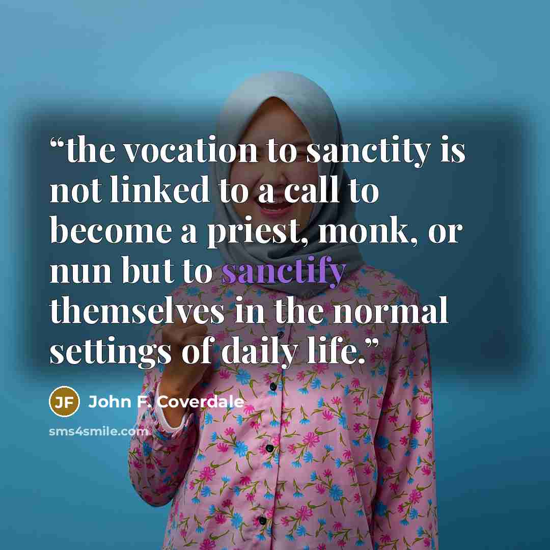 “the vocation to sanctity is not linked to a call to become a priest, monk, or nun but to sanctify themselves in the normal settings of daily life.” quote by John F. Coverdale