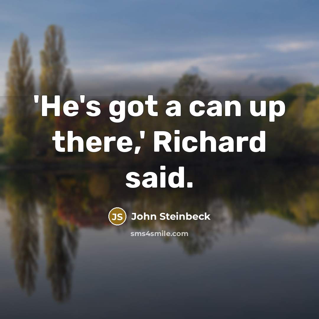“'He's got a can up there,' Richard said.” quote by John Steinbeck
