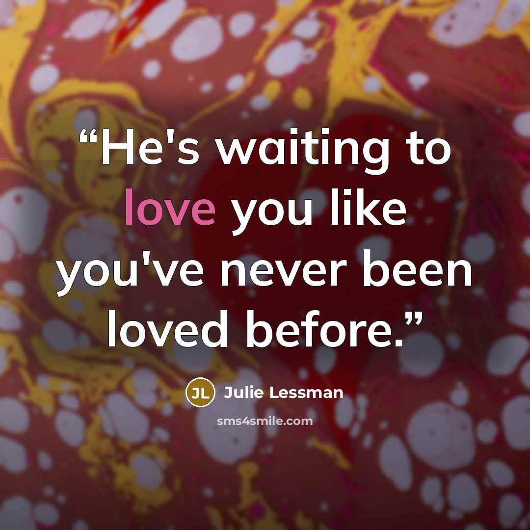 “He's waiting to love you like you've never been loved before.” quote by Julie Lessman