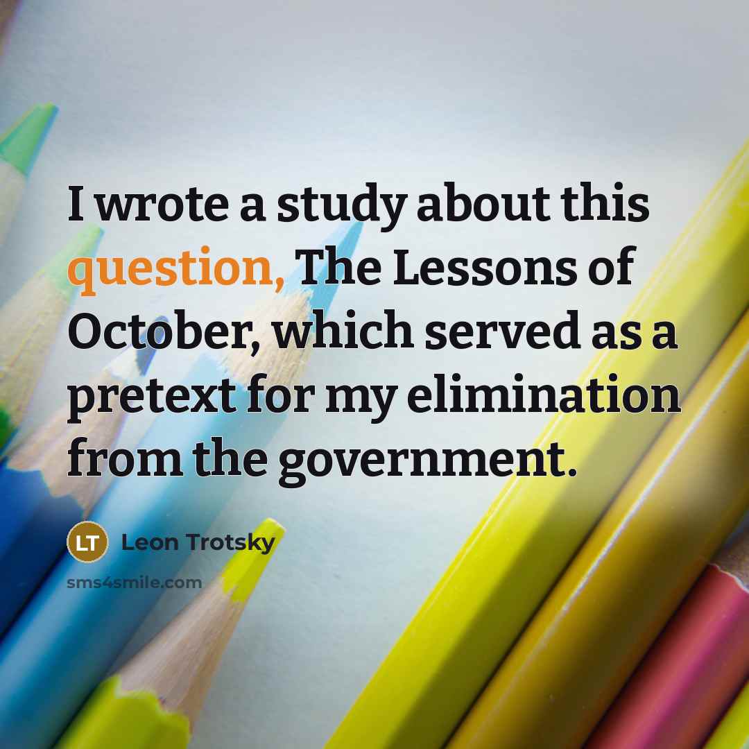 “I wrote a study about this question, The Lessons of October, which served as a pretext for my elimination from the government.” quote by Leon Trotsky