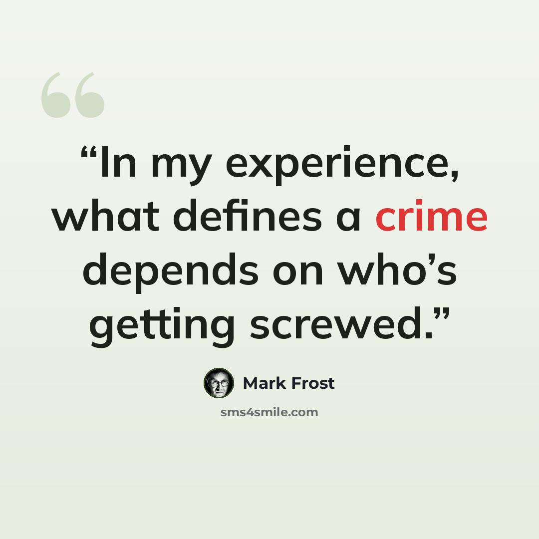 “In my experience, what defines a crime depends on who’s getting screwed.” quote by Mark Frost