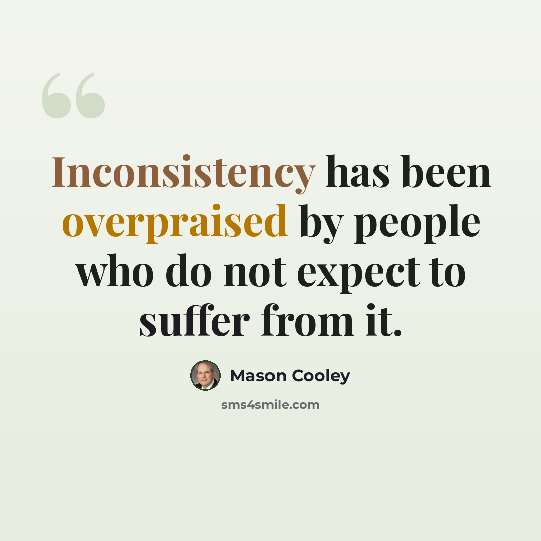 “Inconsistency has been overpraised by people who do not expect to suffer from it.” quote by Mason Cooley