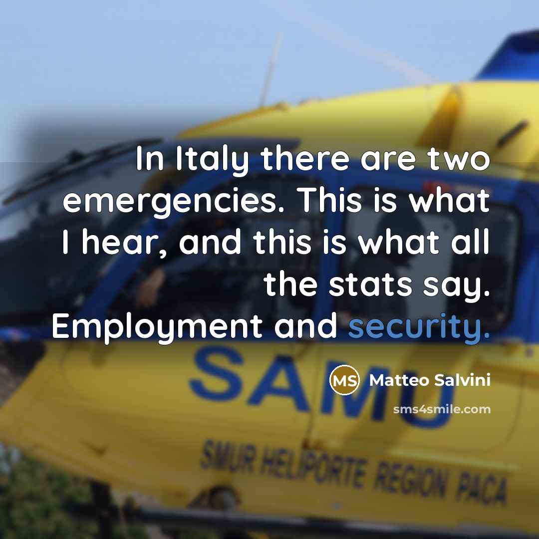 “In Italy there are two emergencies. This is what I hear, and this is what all the stats say. Employment and security.” quote by Matteo Salvini